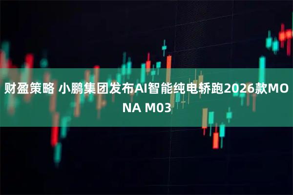 财盈策略 小鹏集团发布AI智能纯电轿跑2026款MONA M03