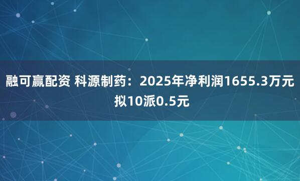 融可赢配资 科源制药:2025年净利润1655.3万元 拟10派0.5元